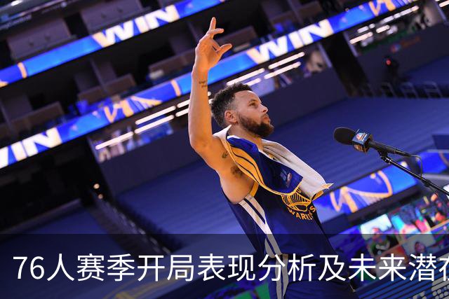 76人赛季开局表现分析及未来潜在问题探讨