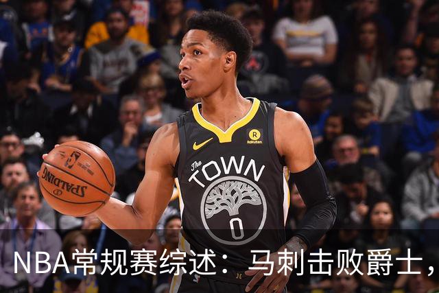 NBA常规赛综述：马刺击败爵士，太阳战胜掘金
